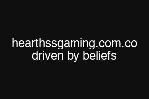hearthssgaming.com.co driven by beliefs