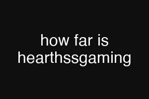how far is hearthssgaming