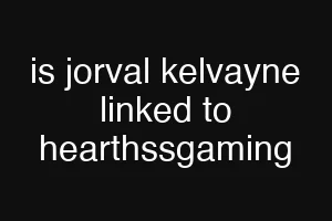 is jorval kelvayne linked to hearthssgaming